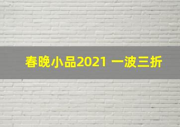 春晚小品2021 一波三折